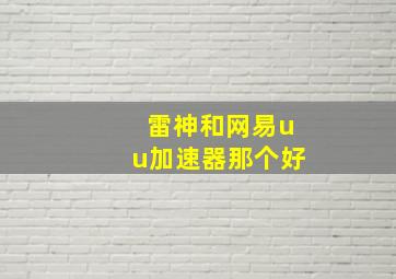 雷神和网易uu加速器那个好