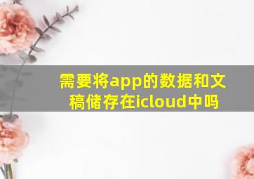 需要将app的数据和文稿储存在icloud中吗