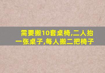 需要搬10套桌椅,二人抬一张桌子,每人搬二把椅子