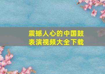 震撼人心的中国鼓表演视频大全下载