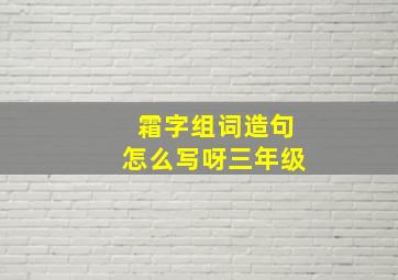 霜字组词造句怎么写呀三年级