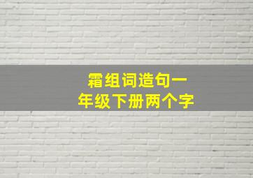 霜组词造句一年级下册两个字