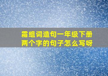 霜组词造句一年级下册两个字的句子怎么写呀