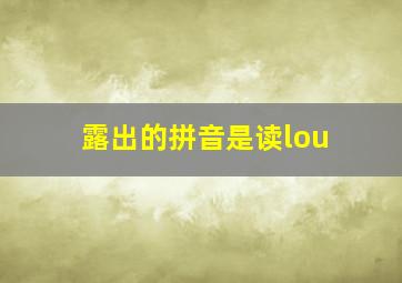 露出的拼音是读lou