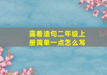 露着造句二年级上册简单一点怎么写