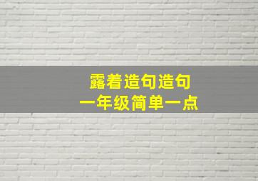 露着造句造句一年级简单一点