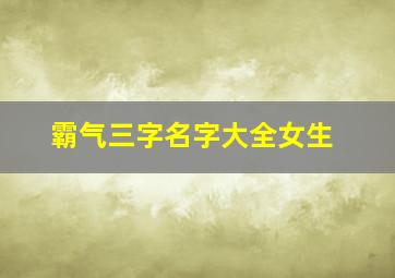 霸气三字名字大全女生