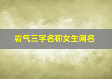 霸气三字名称女生网名