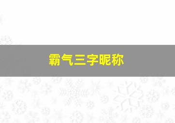 霸气三字昵称