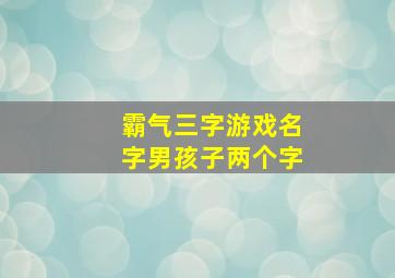 霸气三字游戏名字男孩子两个字