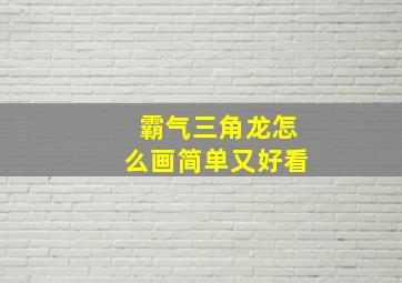 霸气三角龙怎么画简单又好看