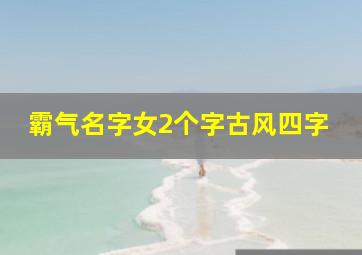 霸气名字女2个字古风四字