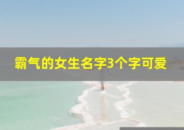 霸气的女生名字3个字可爱