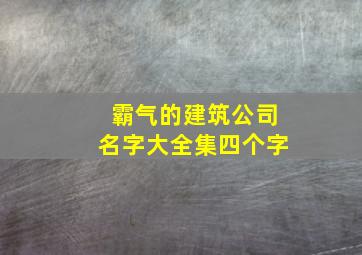 霸气的建筑公司名字大全集四个字