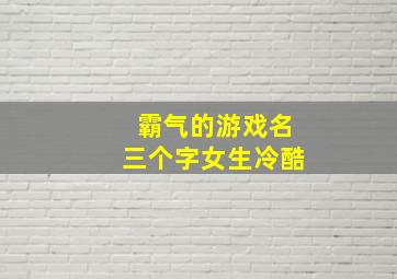 霸气的游戏名三个字女生冷酷