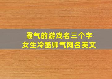 霸气的游戏名三个字女生冷酷帅气网名英文