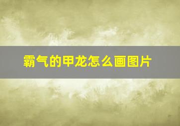 霸气的甲龙怎么画图片