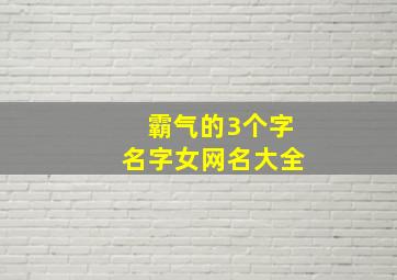 霸气的3个字名字女网名大全