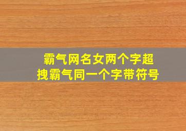 霸气网名女两个字超拽霸气同一个字带符号