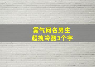 霸气网名男生超拽冷酷3个字