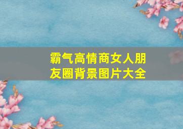 霸气高情商女人朋友圈背景图片大全