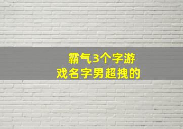 霸气3个字游戏名字男超拽的