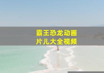 霸王恐龙动画片儿大全视频