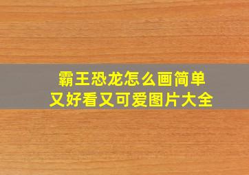 霸王恐龙怎么画简单又好看又可爱图片大全