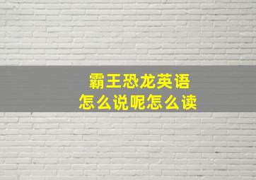 霸王恐龙英语怎么说呢怎么读