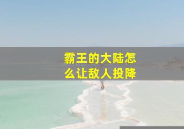 霸王的大陆怎么让敌人投降