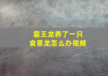 霸王龙养了一只食草龙怎么办视频