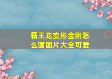 霸王龙变形金刚怎么画图片大全可爱