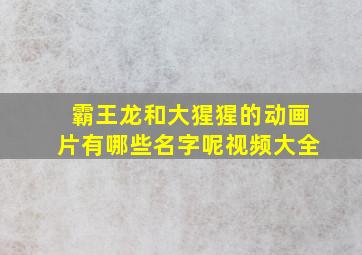 霸王龙和大猩猩的动画片有哪些名字呢视频大全