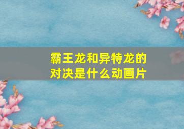 霸王龙和异特龙的对决是什么动画片