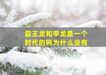 霸王龙和甲龙是一个时代的吗为什么没有