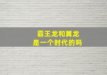 霸王龙和翼龙是一个时代的吗