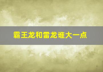 霸王龙和雷龙谁大一点