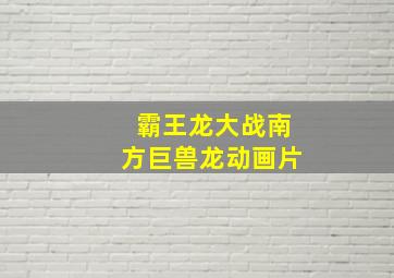 霸王龙大战南方巨兽龙动画片