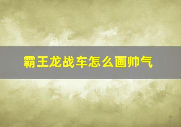 霸王龙战车怎么画帅气