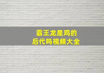 霸王龙是鸡的后代吗视频大全