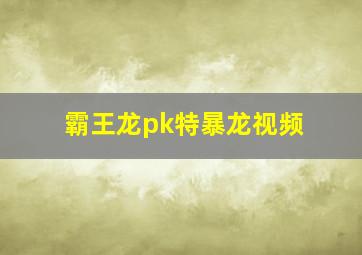 霸王龙pk特暴龙视频