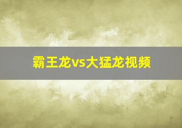 霸王龙vs大猛龙视频