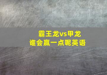 霸王龙vs甲龙谁会赢一点呢英语