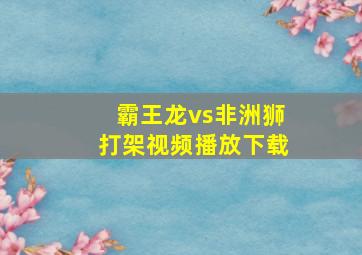 霸王龙vs非洲狮打架视频播放下载