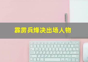 霹雳兵烽决出场人物