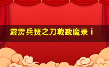 霹雳兵燹之刀戟戡魔录ⅰ