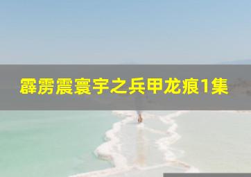 霹雳震寰宇之兵甲龙痕1集