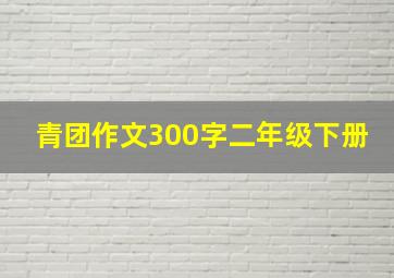 青团作文300字二年级下册