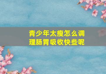 青少年太瘦怎么调理肠胃吸收快些呢