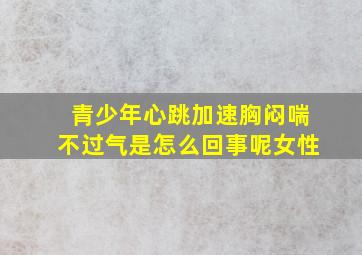 青少年心跳加速胸闷喘不过气是怎么回事呢女性